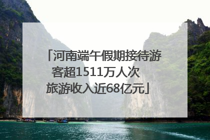 河南端午假期接待游客超1511万人次 旅游收入近68亿元