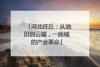 河北任丘：从油田到云端，一座城的产业革命