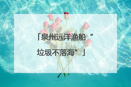 泉州远洋渔船“垃圾不落海”