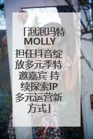 泡泡玛特MOLLY担任抖音绽放多元季特邀嘉宾 持续探索IP多元运营新方式