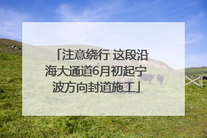注意绕行 这段沿海大通道6月初起宁波方向封道施工