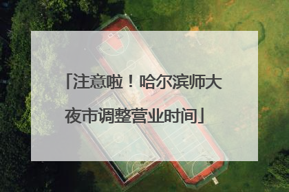 注意啦！哈尔滨师大夜市调整营业时间