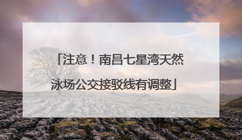 注意！南昌七星湾天然泳场公交接驳线有调整