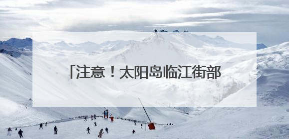注意！太阳岛临江街部分路段临时变步行街