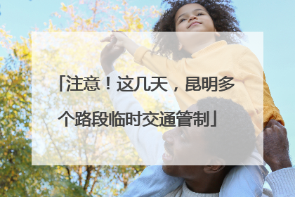 注意！这几天，昆明多个路段临时交通管制