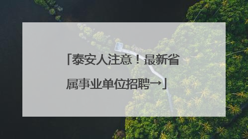 泰安人注意！最新省属事业单位招聘→