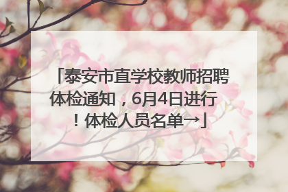 泰安市直学校教师招聘体检通知，6月4日进行！体检人员名单→