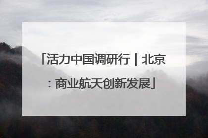 活力中国调研行｜北京：商业航天创新发展