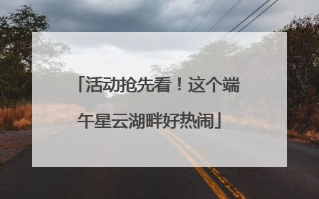 活动抢先看！这个端午星云湖畔好热闹