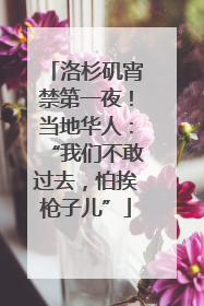 洛杉矶宵禁第一夜！当地华人：“我们不敢过去，怕挨枪子儿”