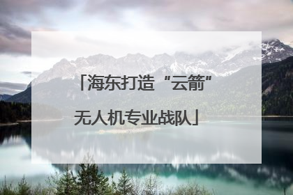 海东打造“云箭”无人机专业战队