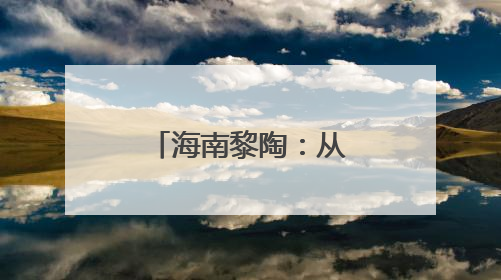 海南黎陶：从“泥间传承”到“富民产业”