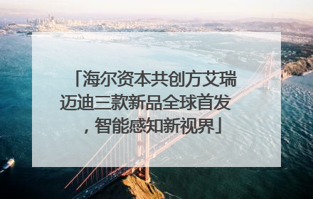 海尔资本共创方艾瑞迈迪三款新品全球首发，智能感知新视界