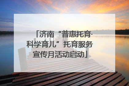 济南“普惠托育·科学育儿”托育服务宣传月活动启动