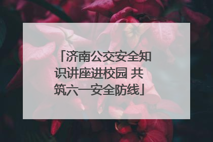 济南公交安全知识讲座进校园 共筑六一安全防线