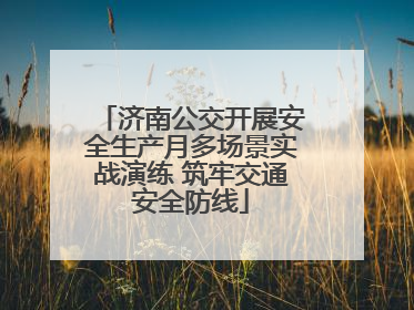 济南公交开展安全生产月多场景实战演练 筑牢交通安全防线