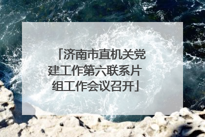 济南市直机关党建工作第六联系片组工作会议召开