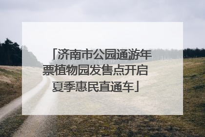 济南市公园通游年票植物园发售点开启夏季惠民直通车