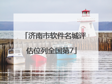 济南市软件名城评估位列全国第7
