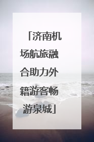济南机场航旅融合助力外籍游客畅游泉城