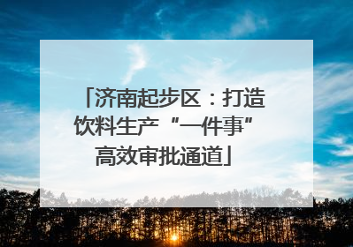 济南起步区：打造饮料生产“一件事”高效审批通道