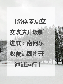 济南零点立交改造升级新进展：南向东收费站即将开通试运行