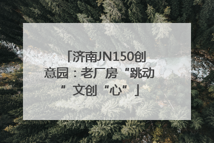 济南JN150创意园：老厂房“跳动”文创“心”