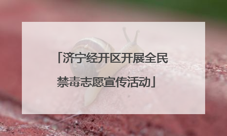 济宁经开区开展全民禁毒志愿宣传活动