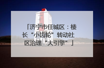 济宁市任城区：楼长“小齿轮”转动社区治理“大引擎”