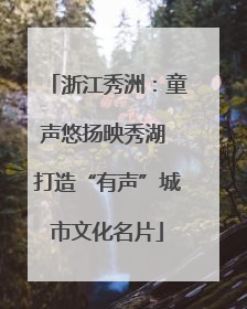 浙江秀洲：童声悠扬映秀湖 打造“有声”城市文化名片