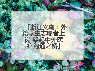 浙江义乌：外籍学生志愿者上岗 架起中外医疗沟通之桥