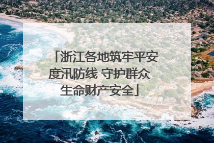 浙江各地筑牢平安度汛防线 守护群众生命财产安全