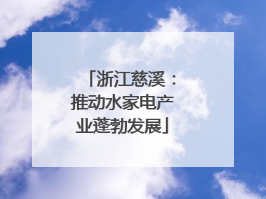 浙江慈溪：推动水家电产业蓬勃发展