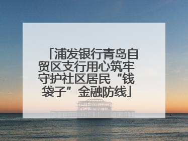 浦发银行青岛自贸区支行用心筑牢守护社区居民“钱袋子”金融防线