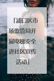浦口区市场监管局开展电梯安全进社区宣传活动