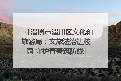 淄博市淄川区文化和旅游局：文旅法治进校园 守护青春筑防线