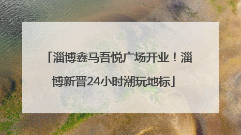 淄博鑫马吾悦广场开业！淄博新晋24小时潮玩地标