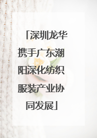 深圳龙华携手广东潮阳深化纺织服装产业协同发展