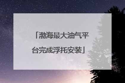 渤海最大油气平台完成浮托安装