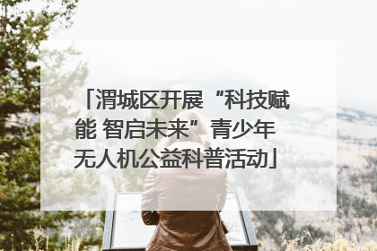 渭城区开展“科技赋能 智启未来”青少年无人机公益科普活动
