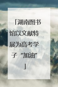 湖南图书馆以文献特展为高考学子“加油”