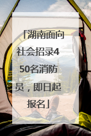 湖南面向社会招录450名消防员，即日起报名
