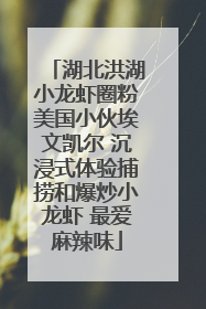 湖北洪湖小龙虾圈粉美国小伙埃文凯尔 沉浸式体验捕捞和爆炒小龙虾 最爱麻辣味
