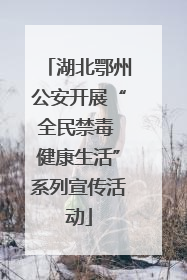 湖北鄂州公安开展“全民禁毒 健康生活”系列宣传活动