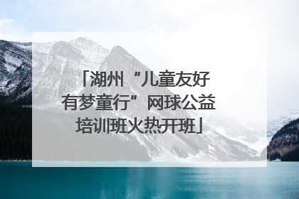 湖州“儿童友好 有梦童行”网球公益培训班火热开班