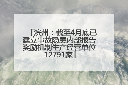 滨州：截至4月底已建立事故隐患内部报告奖励机制生产经营单位12791家