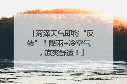 菏泽天气即将“反转”！降雨+冷空气，凉爽舒适！