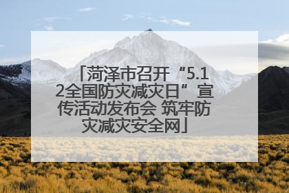 菏泽市召开“5.12全国防灾减灾日”宣传活动发布会 筑牢防灾减灾安全网