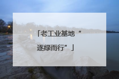 老工业基地“逐绿而行”