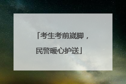 考生考前崴脚，民警暖心护送